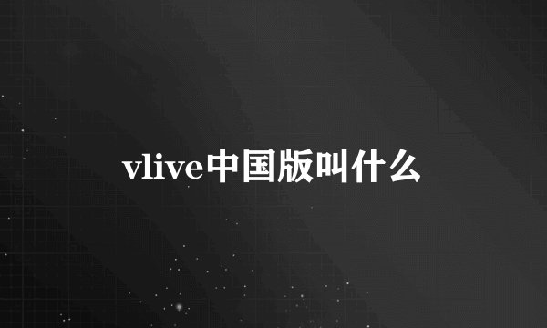 vlive中国版叫什么