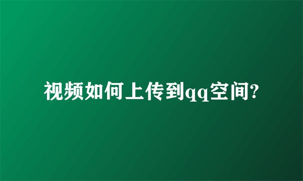 视频如何上传到qq空间?