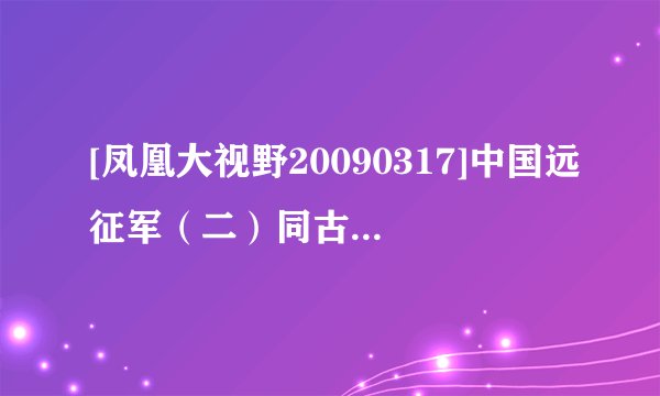 [凤凰大视野20090317]中国远征军（二）同古之战[D2R清晰版]种子下载地址有么？谢谢
