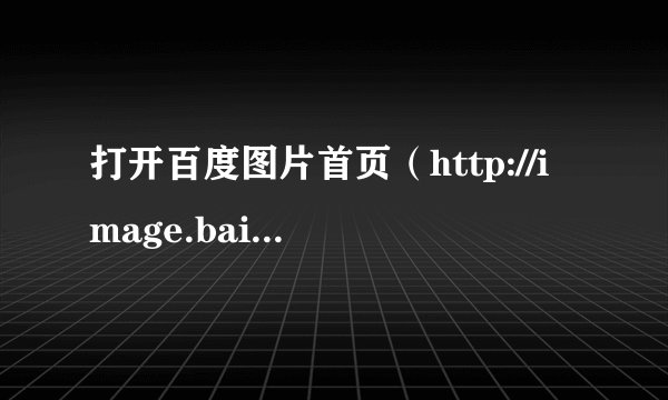 打开百度图片首页（http://image.baidu.com/），下面的一张图无法显示！！……