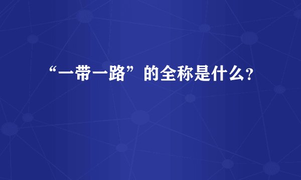 “一带一路”的全称是什么？