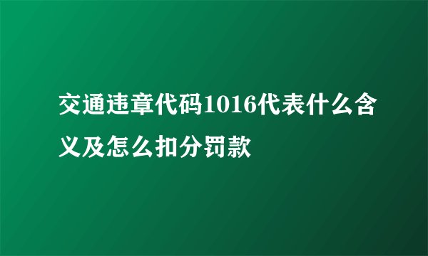交通违章代码1016代表什么含义及怎么扣分罚款