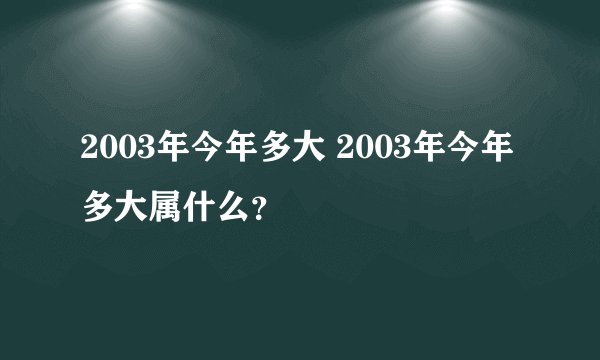 2003年今年多大 2003年今年多大属什么？