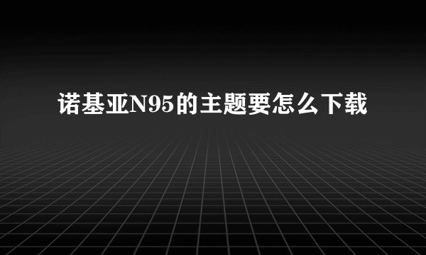 诺基亚N95的主题要怎么下载