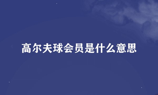 高尔夫球会员是什么意思