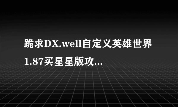 跪求DX.well自定义英雄世界1.87买星星版攻略。我第一个boss都过不了。