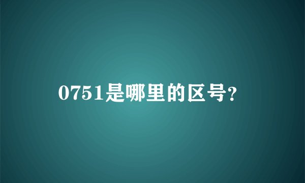 0751是哪里的区号？