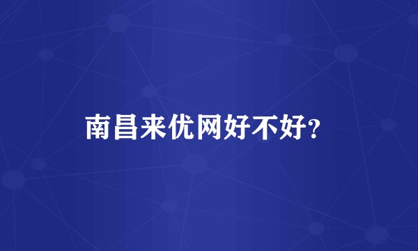 南昌来优网好不好？
