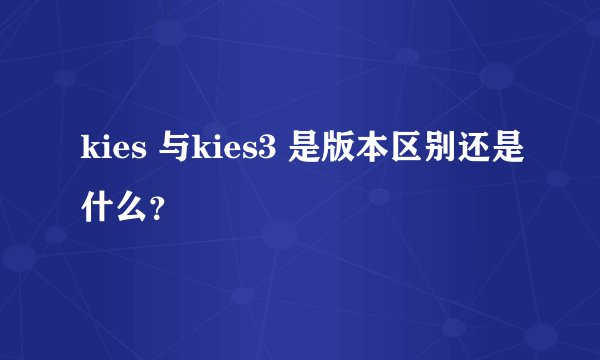 kies 与kies3 是版本区别还是什么？