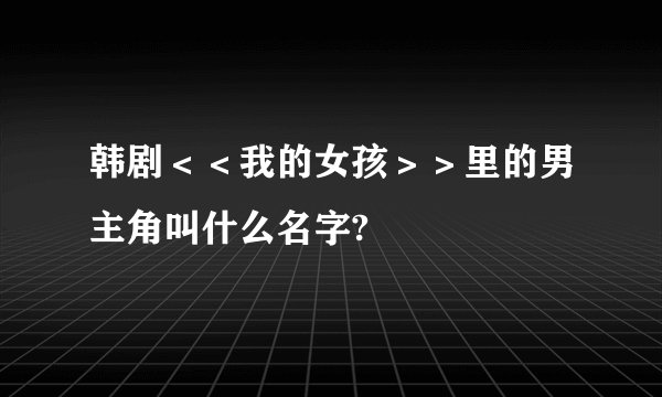 韩剧<<我的女孩>>里的男主角叫什么名字?