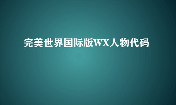 完美世界国际版WX人物代码