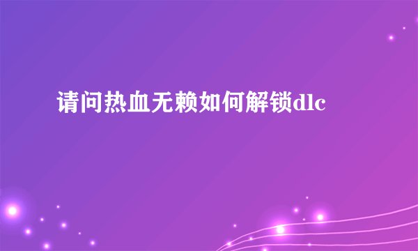 请问热血无赖如何解锁dlc