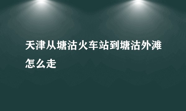 天津从塘沽火车站到塘沽外滩怎么走