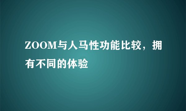 ZOOM与人马性功能比较，拥有不同的体验