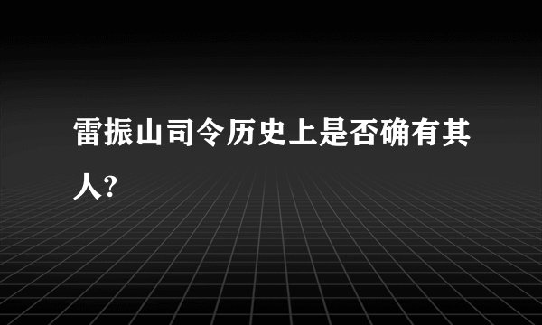 雷振山司令历史上是否确有其人?