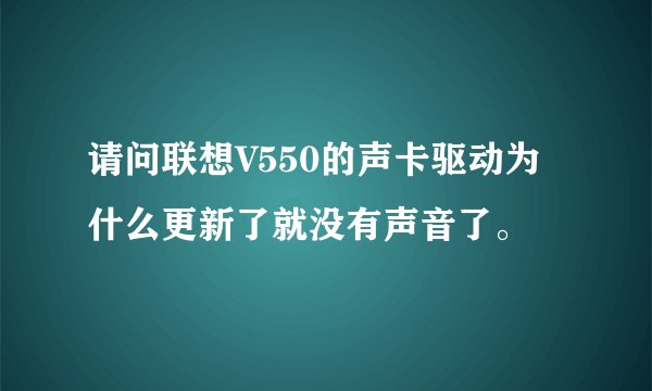 请问联想V550的声卡驱动为什么更新了就没有声音了。