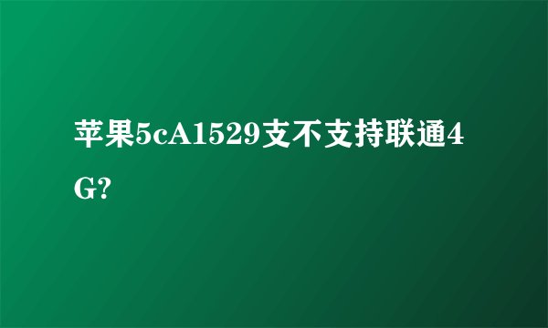 苹果5cA1529支不支持联通4G?