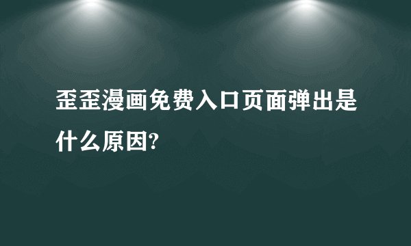 歪歪漫画免费入口页面弹出是什么原因?