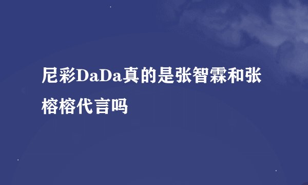 尼彩DaDa真的是张智霖和张榕榕代言吗