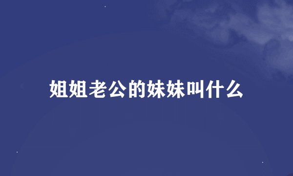 姐姐老公的妹妹叫什么
