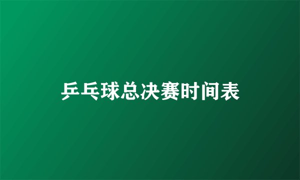 乒乓球总决赛时间表