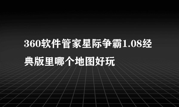 360软件管家星际争霸1.08经典版里哪个地图好玩