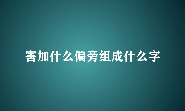害加什么偏旁组成什么字