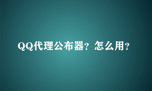 QQ代理公布器？怎么用？