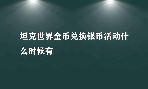坦克世界金币兑换银币活动什么时候有