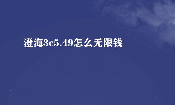 澄海3c5.49怎么无限钱