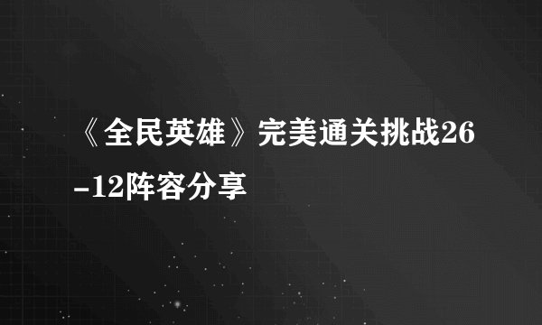 《全民英雄》完美通关挑战26-12阵容分享
