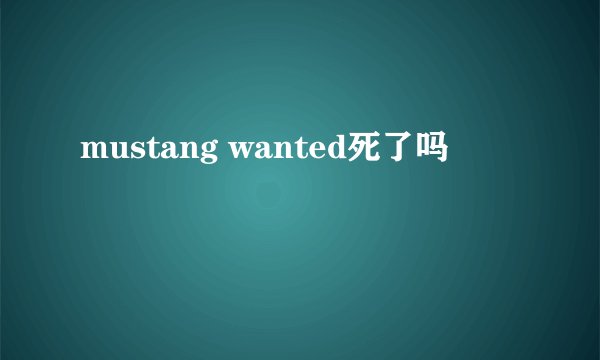 mustang wanted死了吗