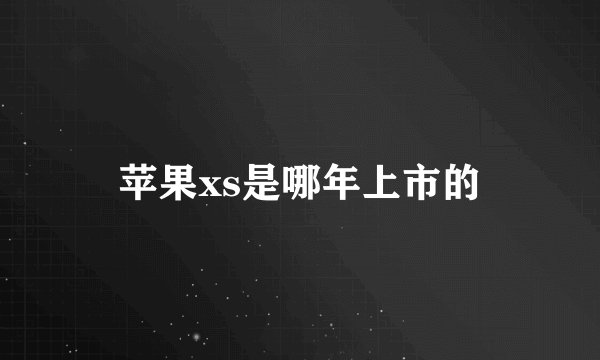 苹果xs是哪年上市的
