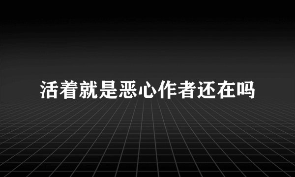 活着就是恶心作者还在吗
