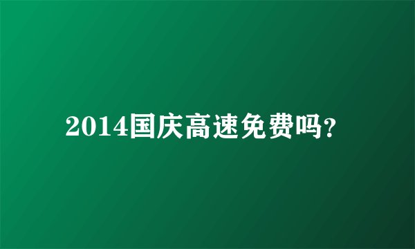 2014国庆高速免费吗？