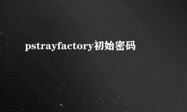 pstrayfactory初始密码