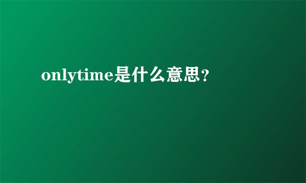 onlytime是什么意思？