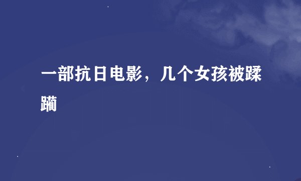 一部抗日电影，几个女孩被蹂躏