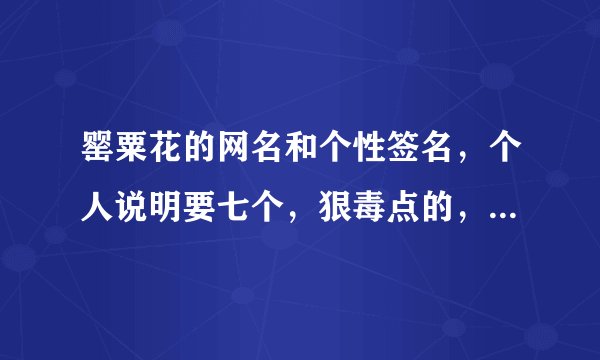 罂粟花的网名和个性签名，个人说明要七个，狠毒点的，谢谢了。