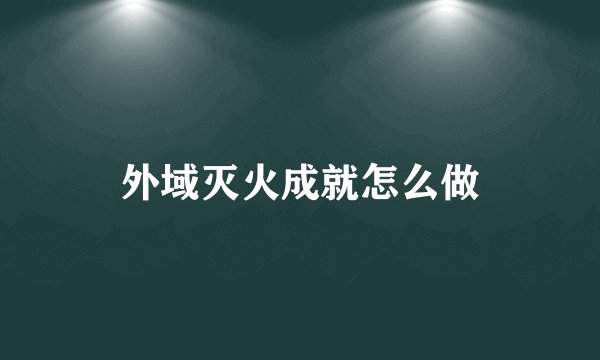 外域灭火成就怎么做
