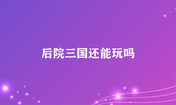 后院三国还能玩吗