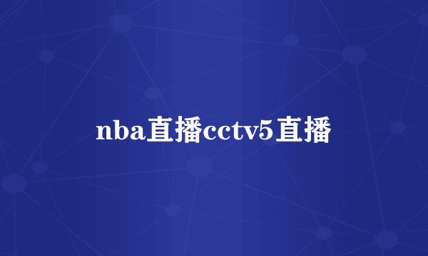 nba直播cctv5直播