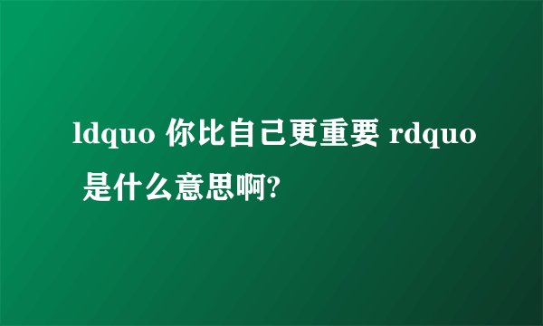ldquo 你比自己更重要 rdquo 是什么意思啊?