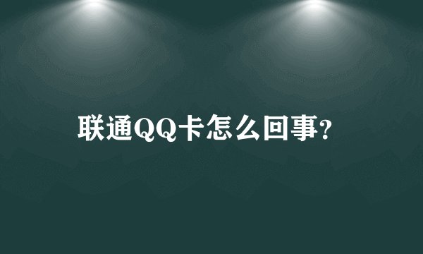 联通QQ卡怎么回事？
