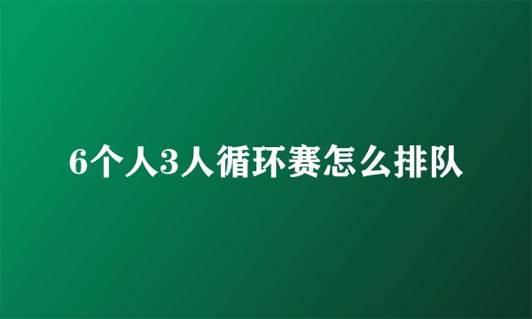 6个人3人循环赛怎么排队