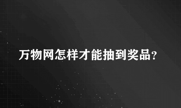 万物网怎样才能抽到奖品？