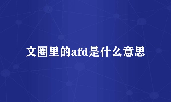 文圈里的afd是什么意思