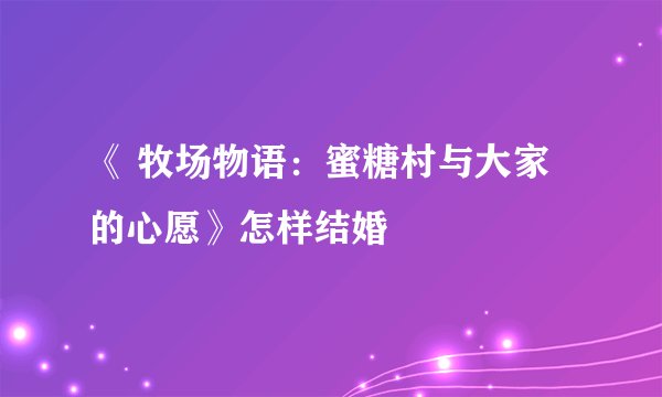 《 牧场物语：蜜糖村与大家的心愿》怎样结婚