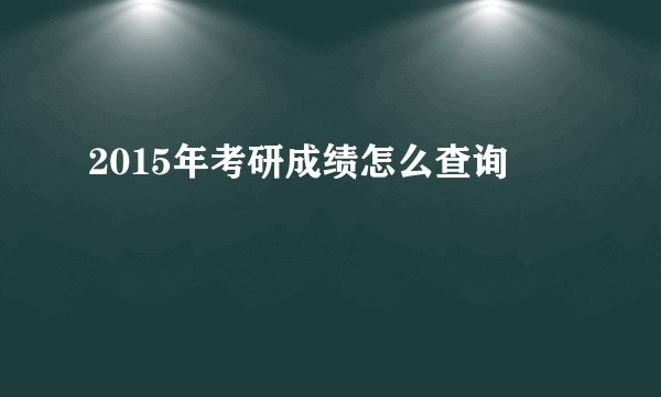 2015年考研成绩怎么查询