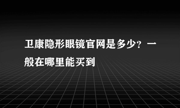 卫康隐形眼镜官网是多少？一般在哪里能买到